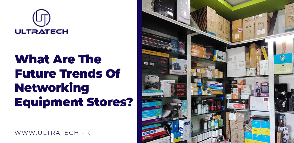 What Are The Future Trends Of Networking Equipment Stores? – ULTRATECH